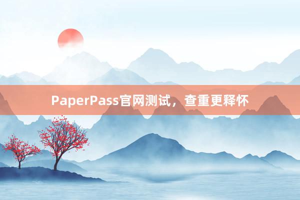 PaperPass官网测试，查重更释怀